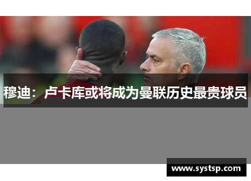穆迪：卢卡库或将成为曼联历史最贵球员