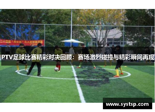PTV足球比赛精彩对决回顾：赛场激烈碰撞与精彩瞬间再现
