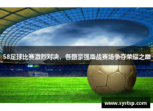 58足球比赛激烈对决，各路豪强鏖战赛场争夺荣耀之巅