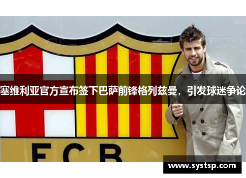 塞维利亚官方宣布签下巴萨前锋格列兹曼，引发球迷争论
