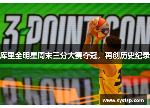 库里全明星周末三分大赛夺冠，再创历史纪录