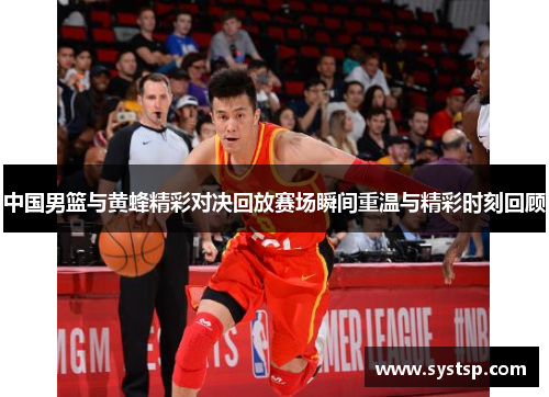 中国男篮与黄蜂精彩对决回放赛场瞬间重温与精彩时刻回顾