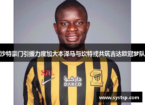 沙特豪门引援力度加大本泽马与坎特或共筑吉达欧冠梦队