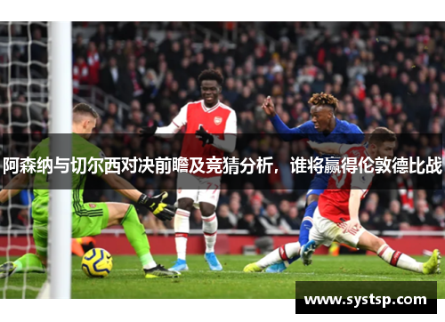阿森纳与切尔西对决前瞻及竞猜分析，谁将赢得伦敦德比战