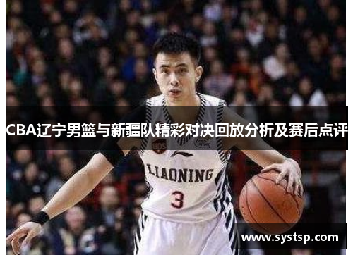CBA辽宁男篮与新疆队精彩对决回放分析及赛后点评
