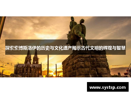 探索索博斯洛伊的历史与文化遗产揭示古代文明的辉煌与智慧