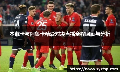 本菲卡与阿鲁卡精彩对决直播全程回顾与分析