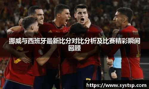 挪威与西班牙最新比分对比分析及比赛精彩瞬间回顾