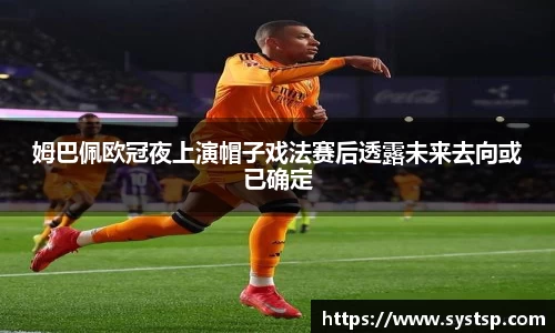 姆巴佩欧冠夜上演帽子戏法赛后透露未来去向或已确定