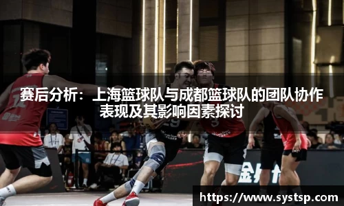 赛后分析：上海篮球队与成都篮球队的团队协作表现及其影响因素探讨