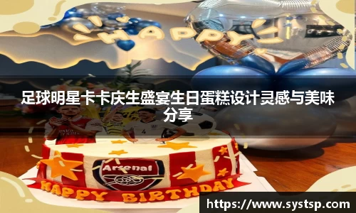 足球明星卡卡庆生盛宴生日蛋糕设计灵感与美味分享