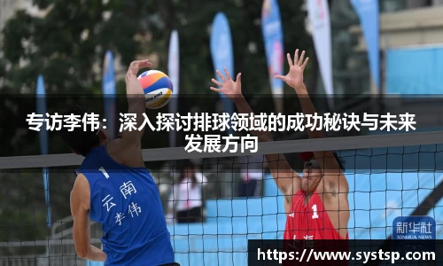 专访李伟：深入探讨排球领域的成功秘诀与未来发展方向