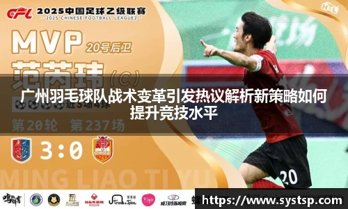 广州羽毛球队战术变革引发热议解析新策略如何提升竞技水平